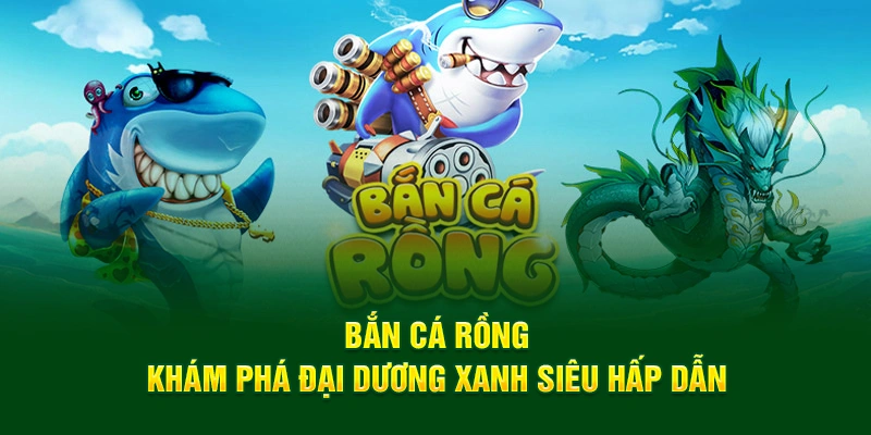 Những ưu điểm nổi bật chỉ có tại bắn cá rồng